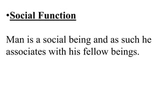 •Social Function
Man is a social being and as such he
associates with his fellow beings.
 