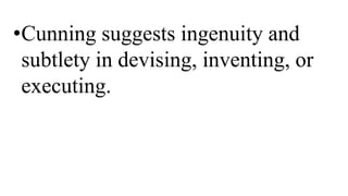 •Cunning suggests ingenuity and
subtlety in devising, inventing, or
executing.
 