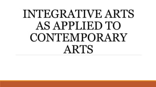 INTEGRATIVE ARTS
AS APPLIED TO
CONTEMPORARY
ARTS
 