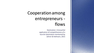 Cooperationamong
entrepreneurs -
flows
Destination | Grossarltal
application of competitiveness of a
tourism destination mentioned by
Zehrer & Hallmann, 2015
 