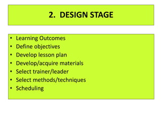 2. DESIGN STAGE
• Learning Outcomes
• Define objectives
• Develop lesson plan
• Develop/acquire materials
• Select trainer/leader
• Select methods/techniques
• Scheduling
 
