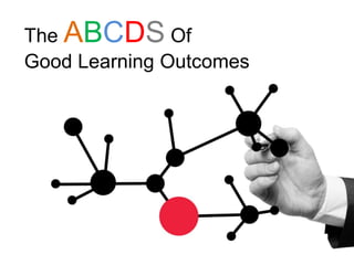 The ABCDS Of
Good Learning Outcomes
 