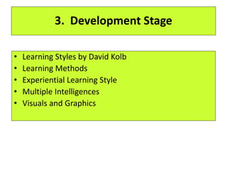 3. Development Stage
• Learning Styles by David Kolb
• Learning Methods
• Experiential Learning Style
• Multiple Intelligences
• Visuals and Graphics
 