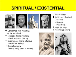  Philosophers
 Religious / Spiritual
- Leaders
- Healers
- Preachers
 Mystics, Yogis
 Cosmic Scientists Concerned with meaning
of life and death
 Interested in relationship
- God, Man and Destiny
 Experiences strong religious
or spiritual feelings
 Seeks harmony
- Mind, Body, Spirit & Worldly.
 