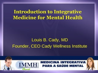 Introduction to Integrative
Medicine for Mental Health
Louis B. Cady, MD
Founder, CEO Cady Wellness Institute
 