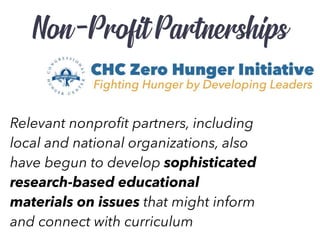 Non-Profit Partnerships
Relevant nonproﬁt partners, including
local and national organizations, also
have begun to develop sophisticated
research-based educational
materials on issues that might inform
and connect with curriculum
 