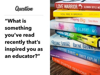 Question
“What is
something
you’ve read
recently that’s
inspired you as
an educator?”
 