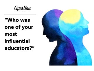Question
“Who was
one of your
most
inﬂuential
educators?”
 