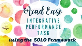 I N T E G R A T I V E
P E R F O R M A N C E
T A S K
Acad Ease
using the SOLO Framework
Prepared by:
 