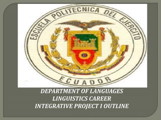 DEPARTMENT OF LANGUAGES
LINGUISTICS CAREER
INTEGRATIVE PROJECT I OUTLINE

 