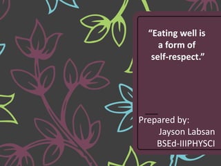 Prepared by:
Jayson Labsan
BSEd-IIIPHYSCI
“Eating well is
a form of
self-respect.”
 