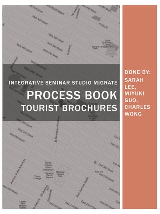 DONE BY:
SARAH
LEE,
MIYUKI
GUO,
CHARLES
WONG
INTEGRATIVE SEMINAR STUDIO MIGRATE
PROCESS BOOK
TOURIST BROCHURES
 