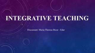 INTEGRATIVE TEACHING
Discussant: Maria Theresa Bicar - Edar
 