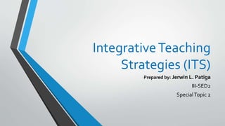 IntegrativeTeaching
Strategies (ITS)
Prepared by: Jerwin L. Patiga
III-SED2
SpecialTopic 2
 