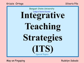 Integrative
Teaching
Strategies
(ITS)
Krizzie Ortega Silverio Pilo
May-an Pingaping Rudelyn Sabado
Special Topics
Benguet State University
College of Teacher Education
 