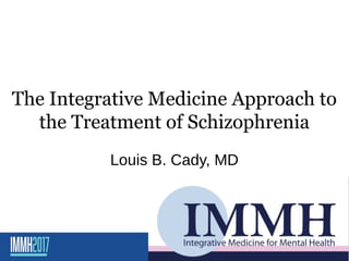 The Integrative Medicine Approach to
the Treatment of Schizophrenia
Louis B. Cady, MD
 