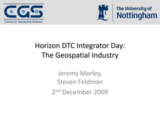 Horizon DTC Integrator Day:The Geospatial Industry Jeremy Morley,Steven Feldman 2nd December 2009 
