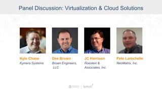 Kyle Chase
Kymera Systems
Panel Discussion: Virtualization & Cloud Solutions
Dee Brown
Brown Engineers,
LLC
JC Harrison
Roeslein &
Associates, Inc.
Pete Larochelle
NeoMatrix, Inc.
 