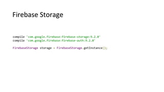 Firebase Storage
compile 'com.google.firebase:firebase-storage:9.2.0'
compile 'com.google.firebase:firebase-auth:9.2.0'
FirebaseStorage storage = FirebaseStorage.getInstance();
 