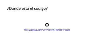 ¿Dónde está el código?
https://github.com/DevPicon/mi-libreta-firebase
 