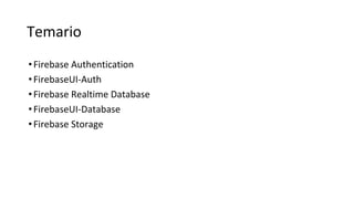 Temario
•Firebase Authentication
•FirebaseUI-Auth
•Firebase Realtime Database
•FirebaseUI-Database
•Firebase Storage
 