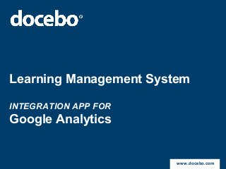 Learning Management System

INTEGRATION APP FOR
Google Analytics


                        www.docebo.com
 