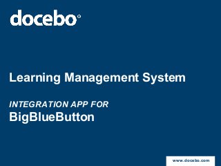 Learning Management System

INTEGRATION APP FOR
BigBlueButton


                        www.docebo.com
 