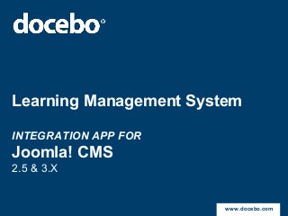 Learning Management System
INTEGRATION APP FOR
Joomla! CMS
2.5 & 3.X
www.docebo.com
 