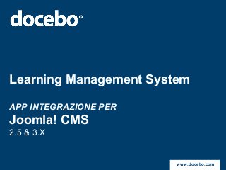 Learning Management System
APP INTEGRAZIONE PER
Joomla! CMS
2.5 & 3.X
www.docebo.com
 