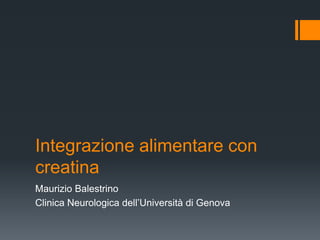 Integrazione alimentare con
creatina
Maurizio Balestrino
Clinica Neurologica dell’Università di Genova
 