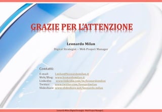 Leonardo Milan (Digital Strategist - Web Project Manager)




                                                                                                                              www.leonardomilan.it
                                                            Leonardo Milan (Digital Strategist - Web Project Manager)   Slide n°: 24
 