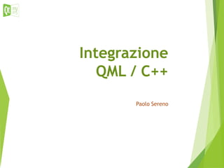 Integrazione
QML / C++
Paolo Sereno
 