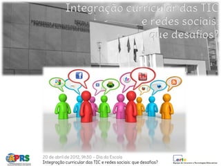 20 de abril de 2012, 9h30 – Dia da Escola
Integração curricular das TIC e redes sociais: que desafios?
 
