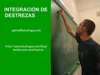 INTEGRACIÓN DE
DESTREZAS

    gabino@alcalingua.com




http://www.alcalingua.com/blog/
      medios para profesores
 