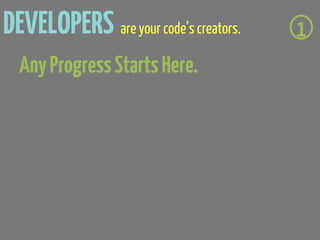 DEVELOPERS are your code’s creators.   1
  Any Progress Starts Here.
 