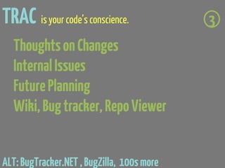 TRAC is your code’s conscience.             3
  Thoughts on Changes
  Internal Issues
  Future Planning
  Wiki, Bug tracker, Repo Viewer


ALT: BugTracker.NET , BugZilla, 100s more
 