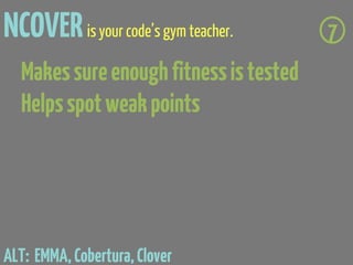 NCOVER is your code’s gym teacher.      7
  Makes sure enough fitness is tested
  Helps spot weak points




ALT: EMMA, Cobertura, Clover
 