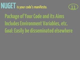 NUGET is your code’s manifesto.        11
  Package of Your Code and its Aims
  Includes Environment Variables, etc.
  Goal: Easily be disseminated elsewhere
 