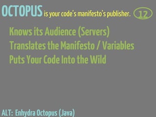 OCTOPUS is your code’s manifesto’s publisher.   12
  Knows its Audience (Servers)
  Translates the Manifesto / Variables
  Puts Your Code Into the Wild



ALT: Enhydra Octopus (Java)
 