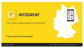 www.integreat-app.de Folie 1 | Tür an Tür e.V. | Wertachstr. 29 | 86153 Augsburg
Integreat
Der mobile Alltagsguide für Geflüchtete
Vision, Nutzen und Technologie
 