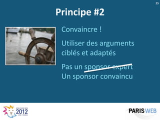 25


Principe #2
 Convaincre !
 Utiliser des arguments
 ciblés et adaptés
 Pas un sponsor expert
 Un sponsor convaincu
 