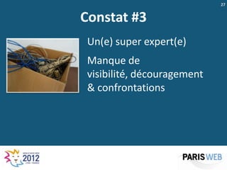 27


Constat #3
 Un(e) super expert(e)
 Manque de
 visibilité, découragement
 & confrontations
 
