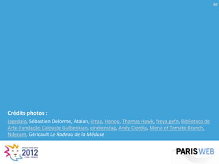 40




Crédits photos :
jagedalo, Sébastien Delorme, Atalan, iirraa, Honou, Thomas Hawk, freya.gefn, Biblioteca de
Arte-Fundação Calouste Gulbenkian, eindienstag, Andy Ciordia, Mervi of Tomato Branch,
Ndecam, Géricault Le Radeau de la Méduse
 