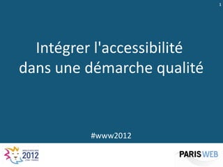 1




  Intégrer l'accessibilité
dans une démarche qualité


          #www2012
 