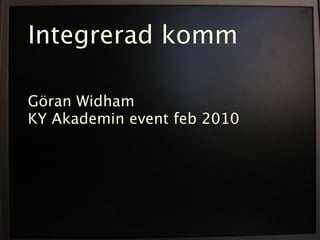 Integrerad komm

Göran Widham
KY Akademin event feb 2010
 