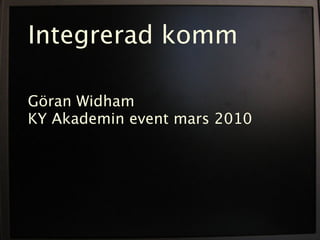 Integrerad komm

Göran Widham
KY Akademin event mars 2010
 