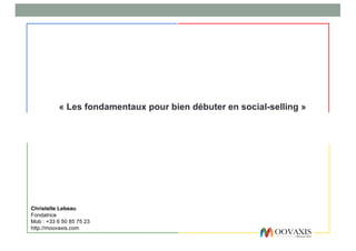 Christelle Lebeau
Fondatrice
Mob : +33 6 50 85 75 23
http://moovaxis.com
« Les fondamentaux pour bien débuter en social-selling »
 