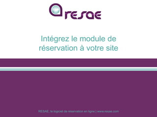 RESAE, le logiciel de réservation en ligne | www.resae.com
Intégrez le module de
réservation à votre site
 