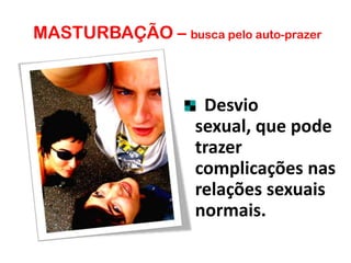 MASTURBAÇÃO – busca pelo auto-prazer
Desvio
sexual, que pode
trazer
complicações nas
relações sexuais
normais.
 
