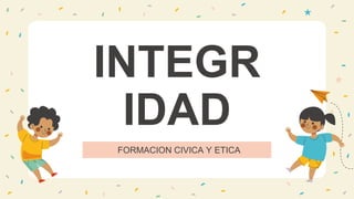 FORMACION CIVICA Y ETICA
INTEGR
IDAD
 